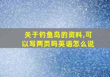 关于钓鱼岛的资料,可以写两页吗英语怎么说