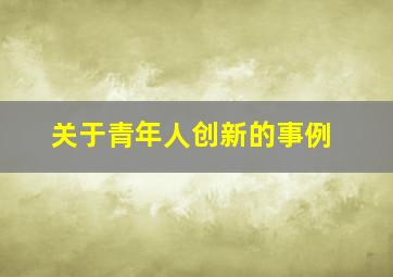 关于青年人创新的事例