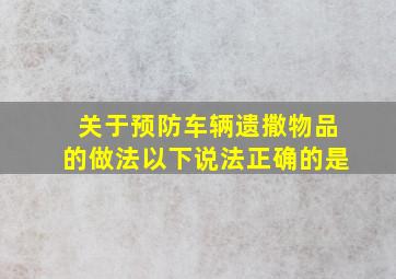 关于预防车辆遗撒物品的做法以下说法正确的是