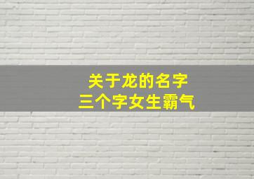 关于龙的名字三个字女生霸气