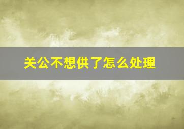 关公不想供了怎么处理