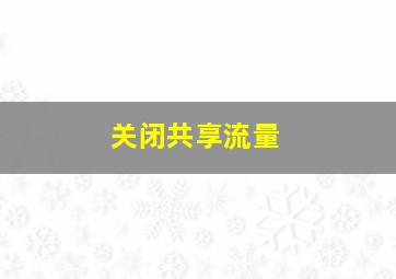 关闭共享流量