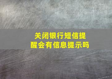 关闭银行短信提醒会有信息提示吗