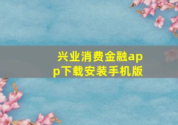 兴业消费金融app下载安装手机版