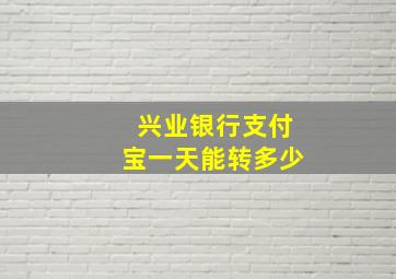 兴业银行支付宝一天能转多少