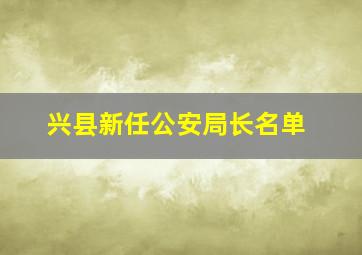 兴县新任公安局长名单