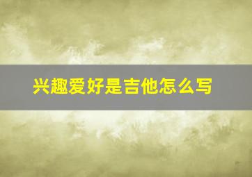 兴趣爱好是吉他怎么写