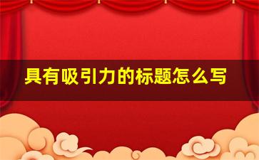 具有吸引力的标题怎么写