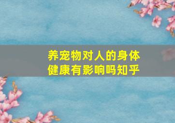 养宠物对人的身体健康有影响吗知乎