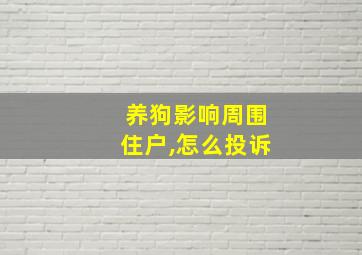 养狗影响周围住户,怎么投诉