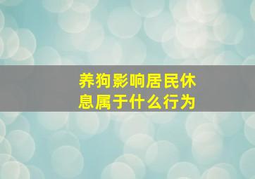 养狗影响居民休息属于什么行为