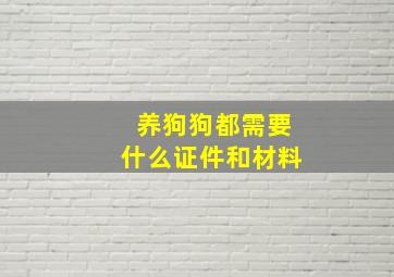 养狗狗都需要什么证件和材料