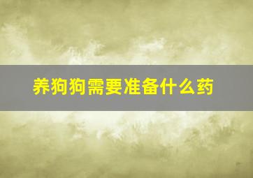 养狗狗需要准备什么药