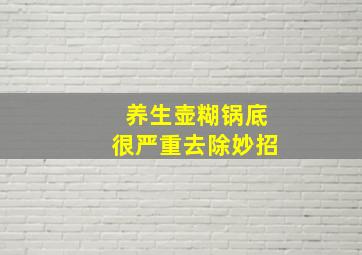 养生壶糊锅底很严重去除妙招