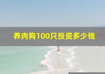 养肉狗100只投资多少钱