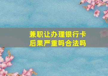 兼职让办理银行卡后果严重吗合法吗