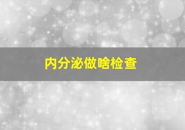 内分泌做啥检查