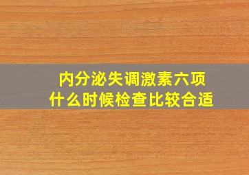 内分泌失调激素六项什么时候检查比较合适