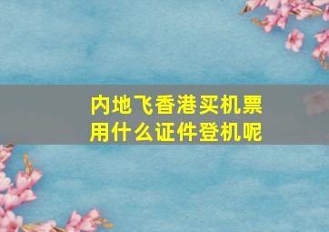 内地飞香港买机票用什么证件登机呢