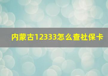 内蒙古12333怎么查社保卡