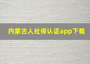 内蒙古人社保认证app下载