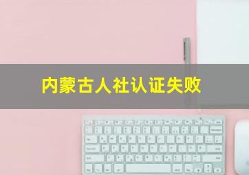 内蒙古人社认证失败