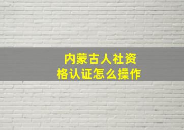 内蒙古人社资格认证怎么操作