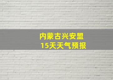 内蒙古兴安盟15天天气预报