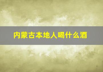 内蒙古本地人喝什么酒