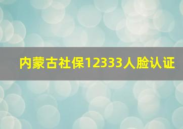 内蒙古社保12333人脸认证