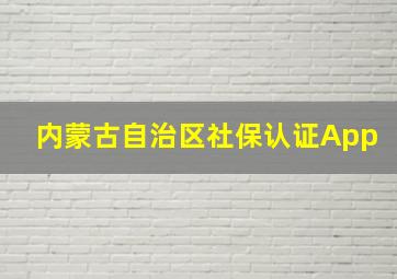 内蒙古自治区社保认证App