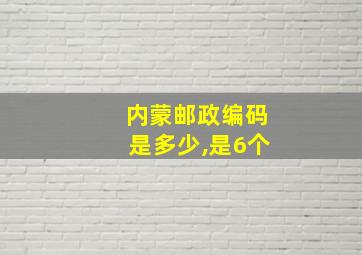 内蒙邮政编码是多少,是6个