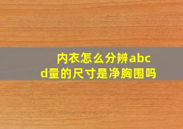 内衣怎么分辨abcd量的尺寸是净胸围吗