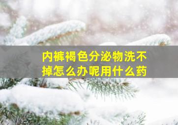 内裤褐色分泌物洗不掉怎么办呢用什么药