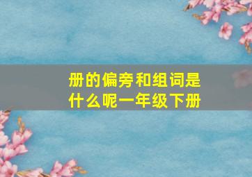 册的偏旁和组词是什么呢一年级下册