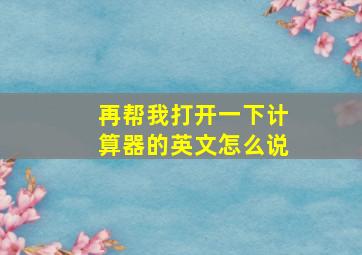 再帮我打开一下计算器的英文怎么说