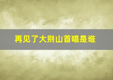 再见了大别山首唱是谁