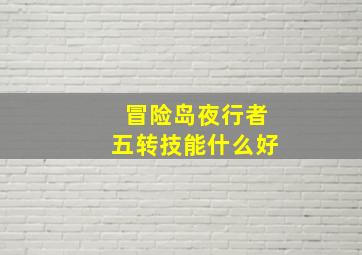 冒险岛夜行者五转技能什么好