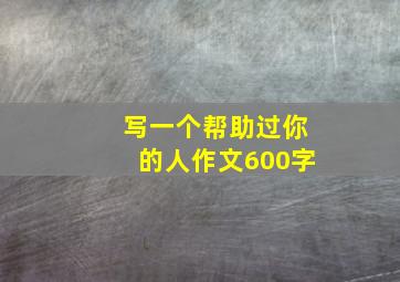 写一个帮助过你的人作文600字