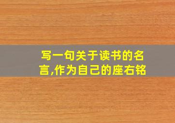 写一句关于读书的名言,作为自己的座右铭