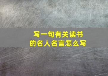 写一句有关读书的名人名言怎么写