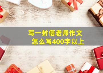 写一封信老师作文怎么写400字以上