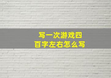 写一次游戏四百字左右怎么写