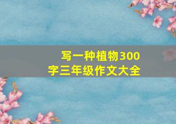 写一种植物300字三年级作文大全