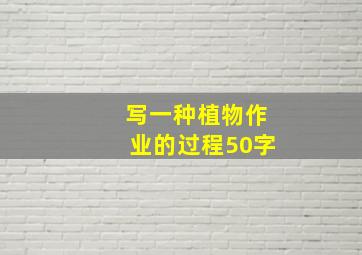 写一种植物作业的过程50字