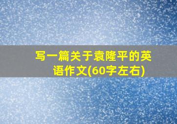 写一篇关于袁隆平的英语作文(60字左右)