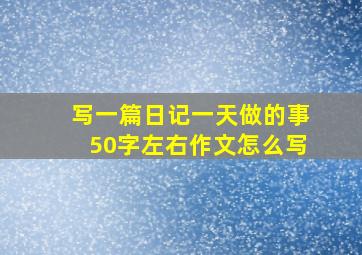 写一篇日记一天做的事50字左右作文怎么写