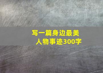 写一篇身边最美人物事迹300字