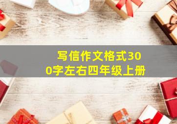 写信作文格式300字左右四年级上册