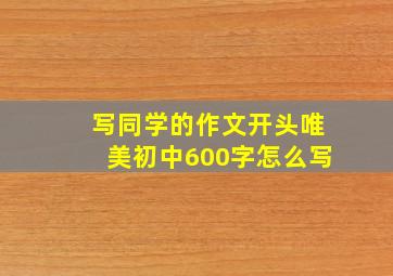 写同学的作文开头唯美初中600字怎么写